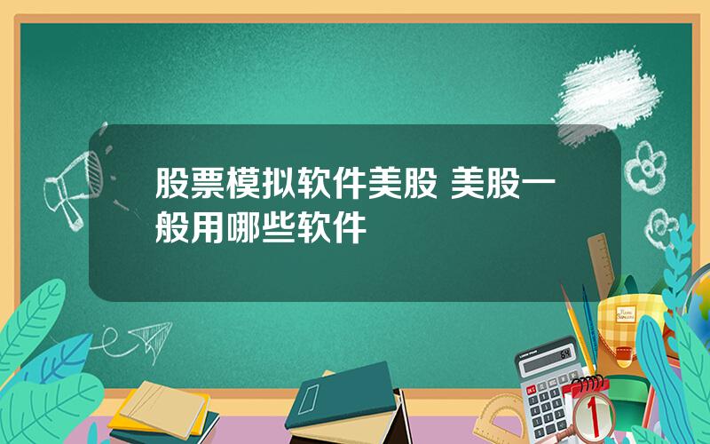 股票模拟软件美股 美股一般用哪些软件